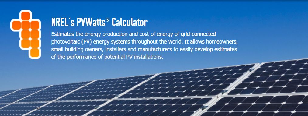 PVWatts Estimates the energy production and cost of energy of grid-connected photovoltaic (PV) energy systems throughout the world. It allows homeowners, small building owners, installers and manufacturers to easily develop estimates of the performance of potential PV installations.