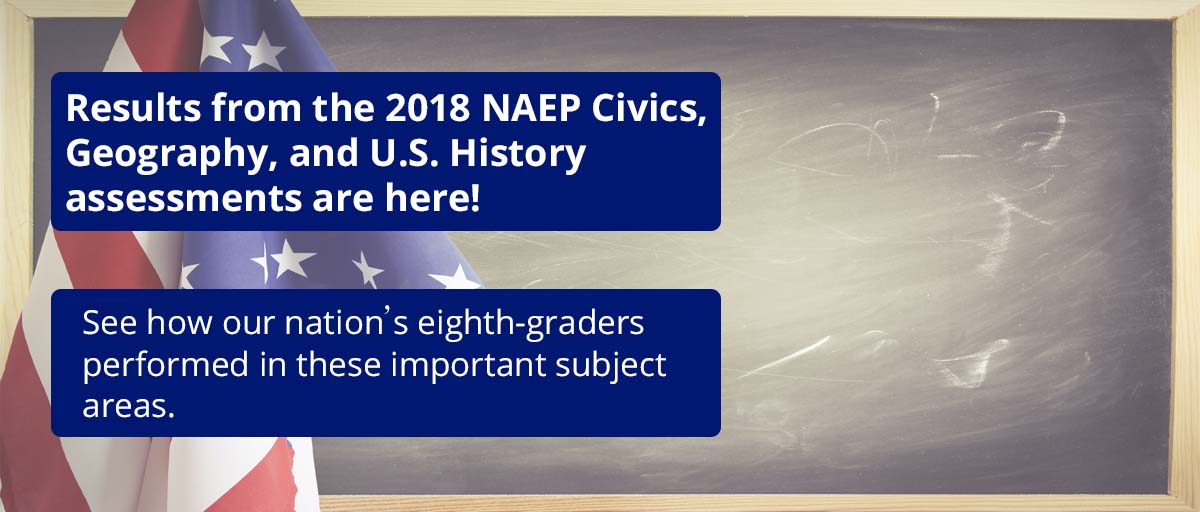 Results from the 2018 NAEP Civics, Geography, and U.S. History Assessments are here! See how our nation's eighth-graders performed in these important subject areas.