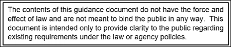 The contents of this guidance document do not have the force and effect of law and are not meant to bind the public in any way. This doclument is intended only to provide clarity to the public regarding existing requirements under the law or agency policies.