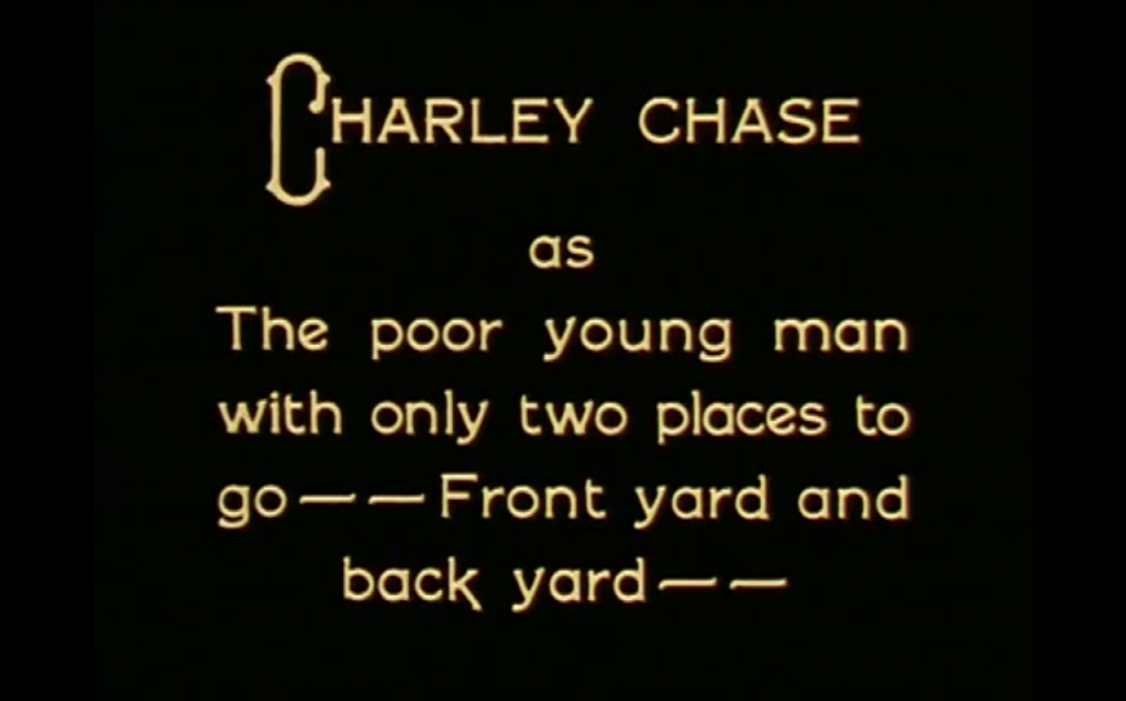 Silent film intertitle that reads, "Charley Chase as The poor young man with only two places to go -- Front yard and back yard"