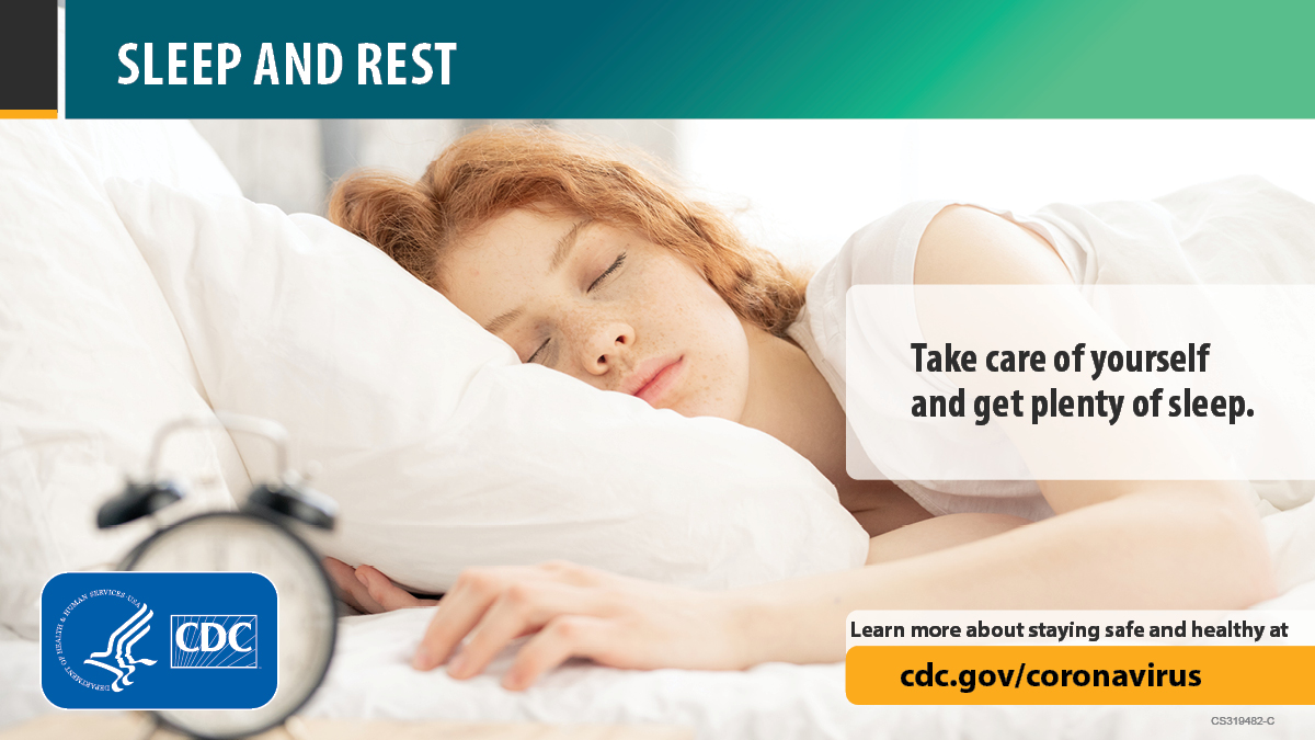 Sleep and rest. Take care of yourself and get plenty of sleep. Learn more about staying safe and healthy at cdc.gov/coronavirus.