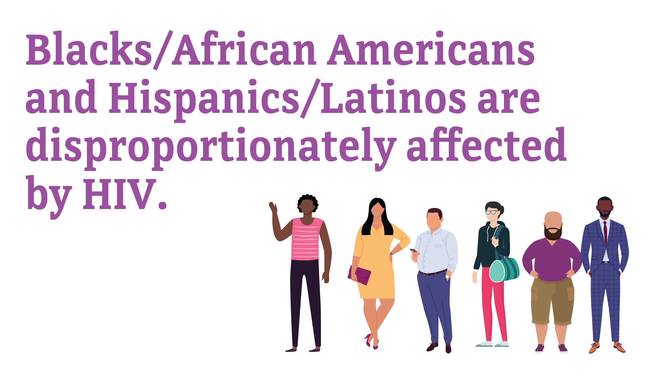 Blacks/African Americans and Hispanics/Latinos are disproportionately affected by HIV.