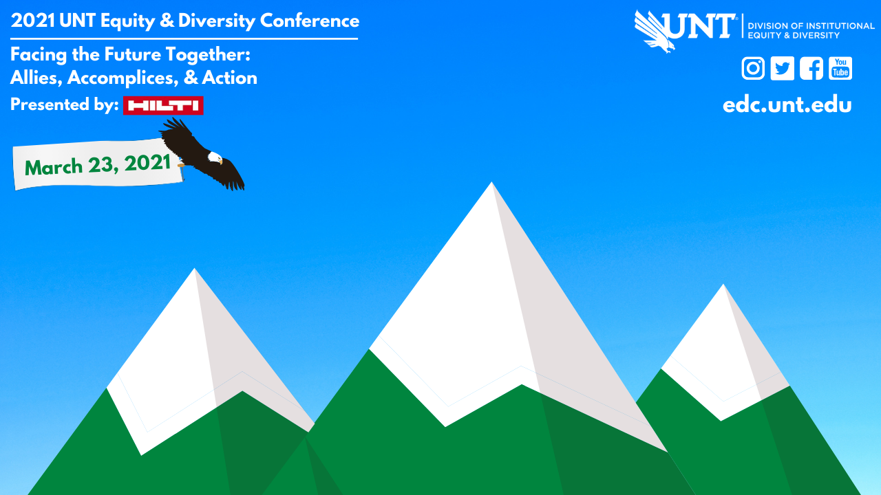 Blue gradient sky background with green and white capped mountains in the background. An eagle carrier a banner with the date of the conference: March 23, 2021. Text reads: 2021 Equity & Diversity Conference Presented by Hilti Facing the Future Together: Allies, Accomplices, and Action. Division of Institutional Equity & Diversity logo. Instagram, Twitter, Facebook, and YouTube icons. edc.unt.edu.